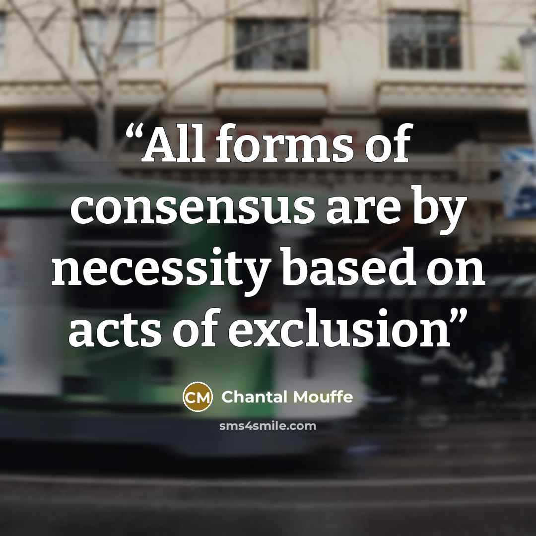 “All forms of consensus are by necessity based on acts of exclusion” quote by Chantal Mouffe