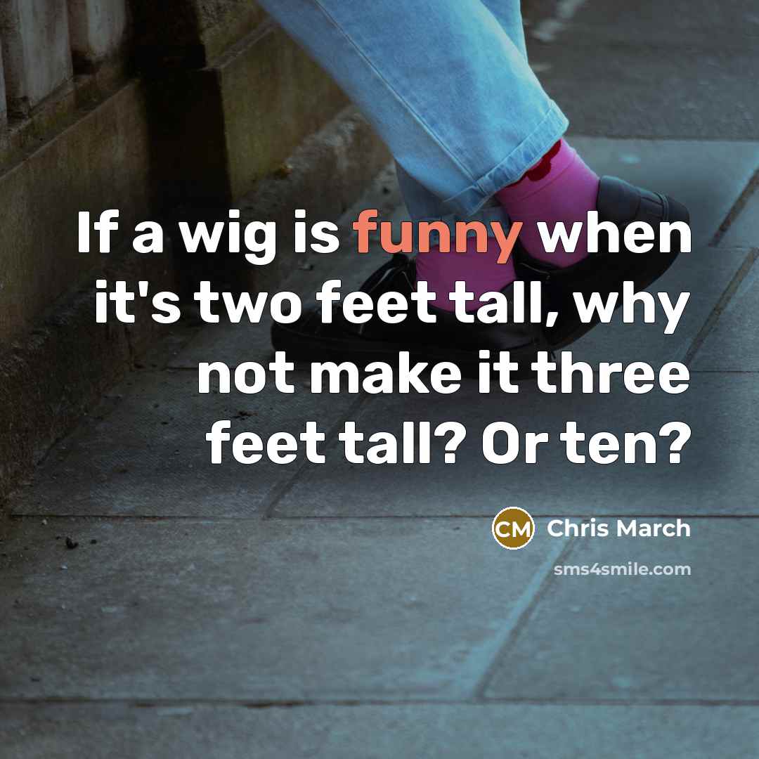 “If a wig is funny when it's two feet tall,…” quote by Chris March