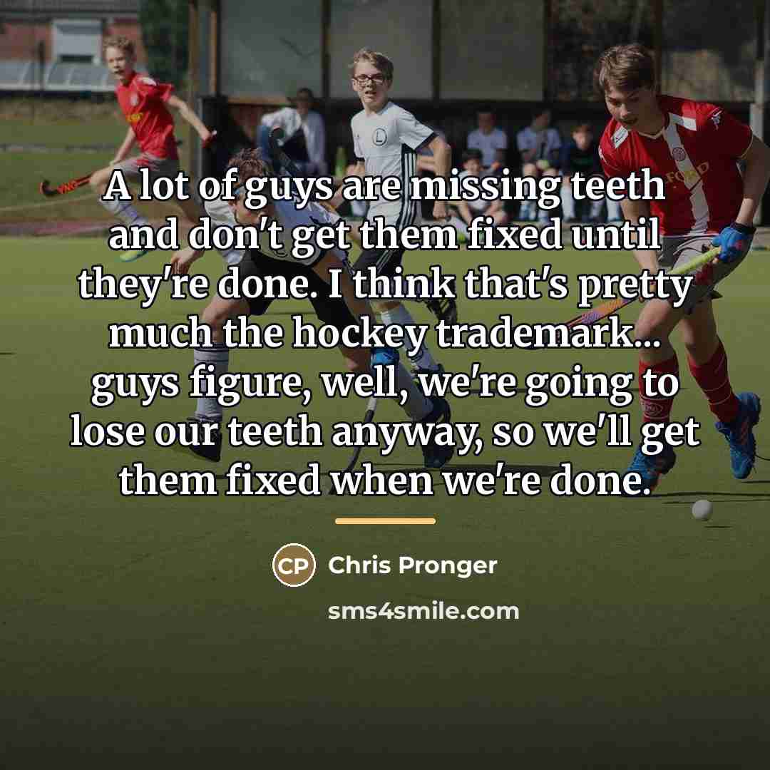 “A lot of guys are missing teeth and don't get…” quote by Chris Pronger
