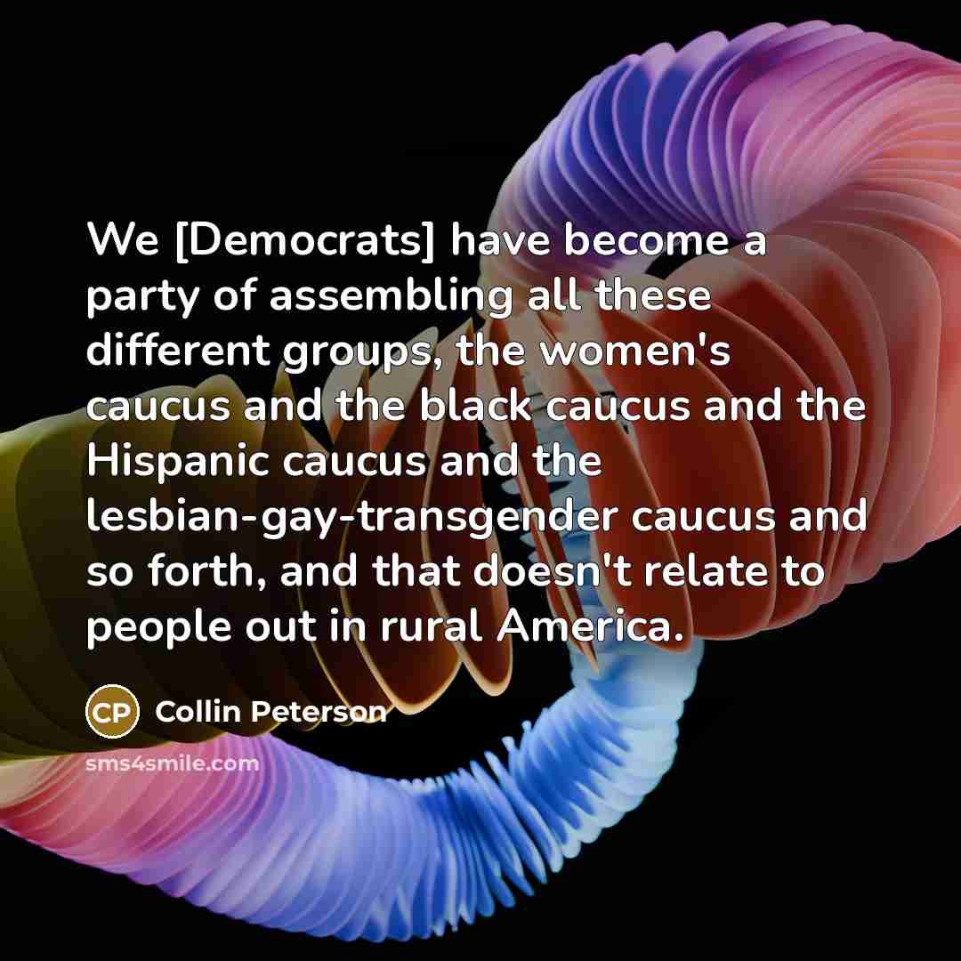 “We [Democrats] have become a party of assembling all these…” quote by Collin Peterson