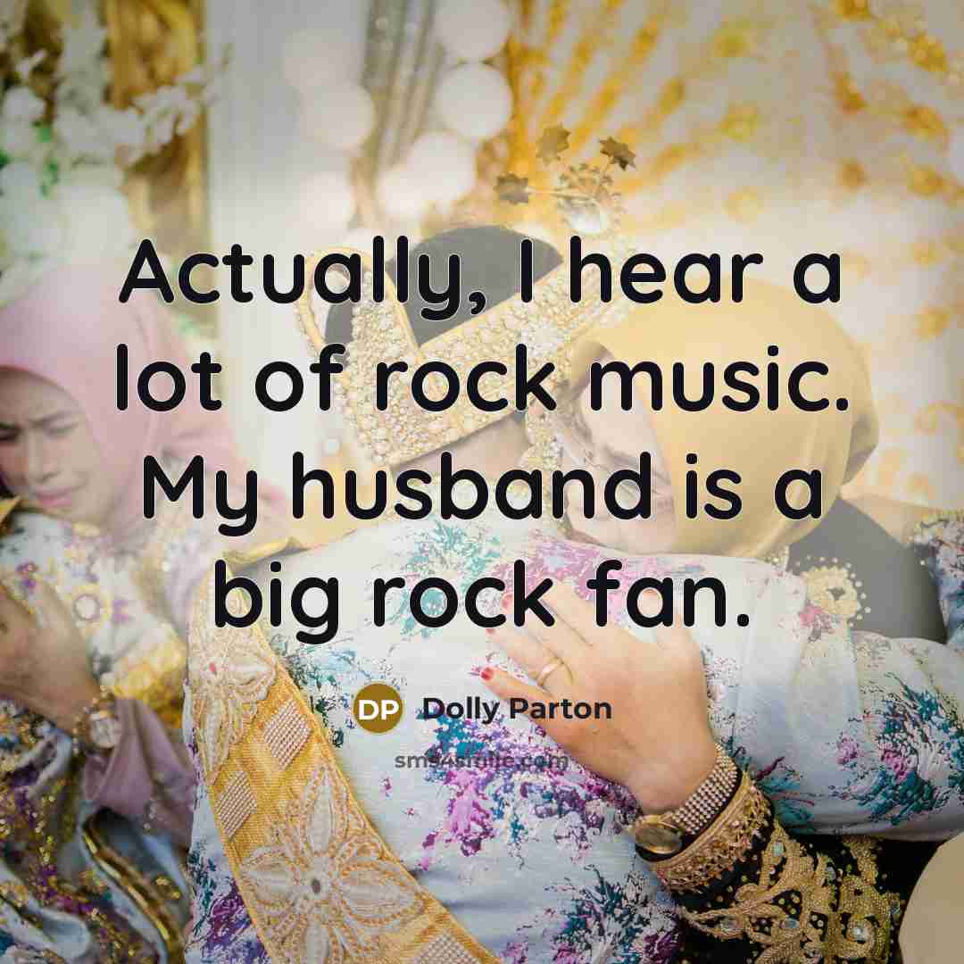 “Actually, I hear a lot of rock music. My husband…” quote by Dolly Parton