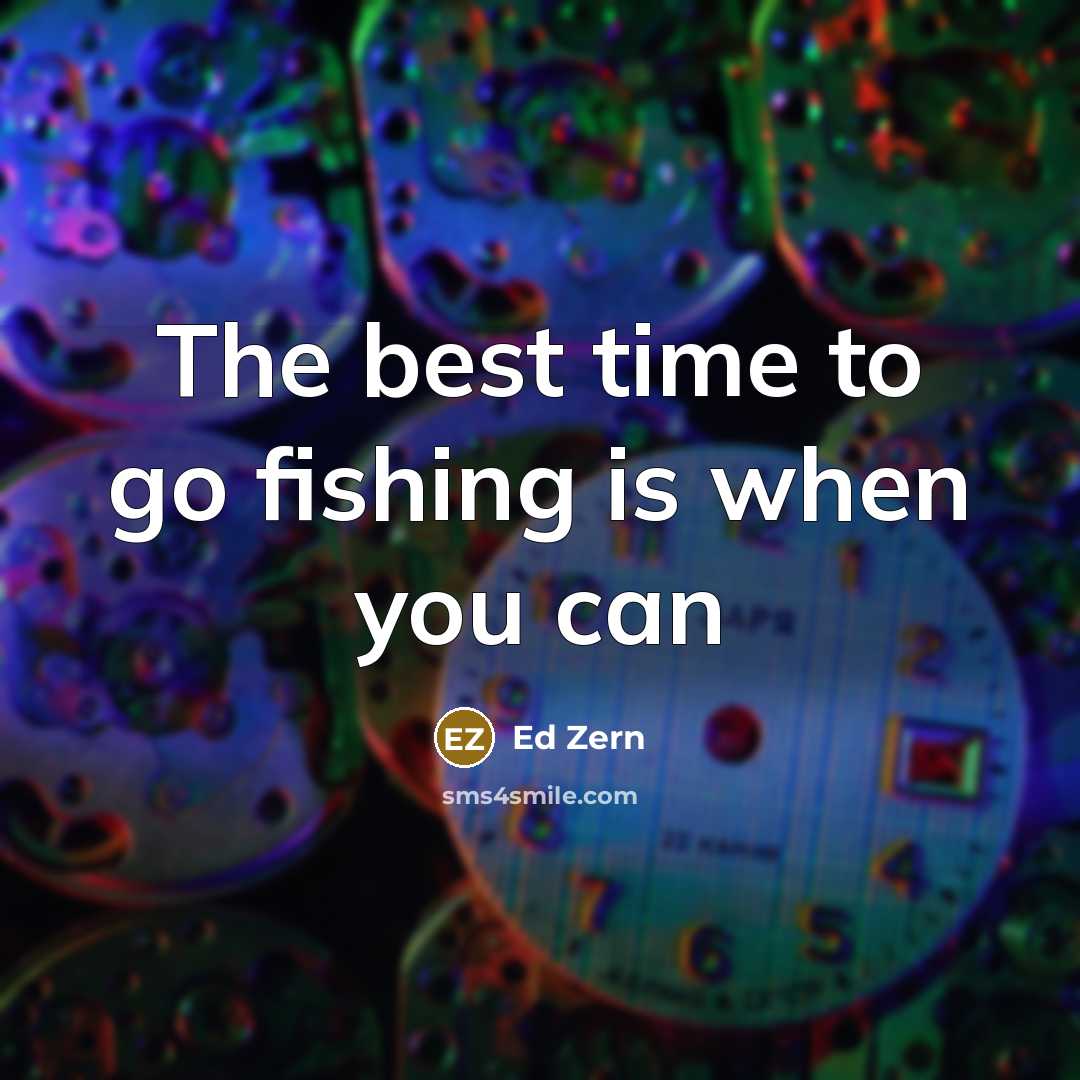“The best time to go fishing is when you can…” quote by Ed Zern