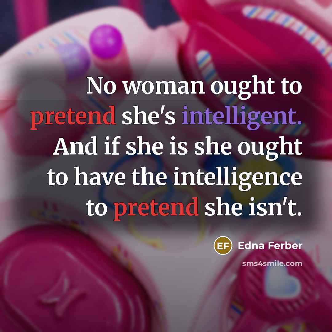 “No woman ought to pretend she's intelligent. And if she…” quote by Edna Ferber