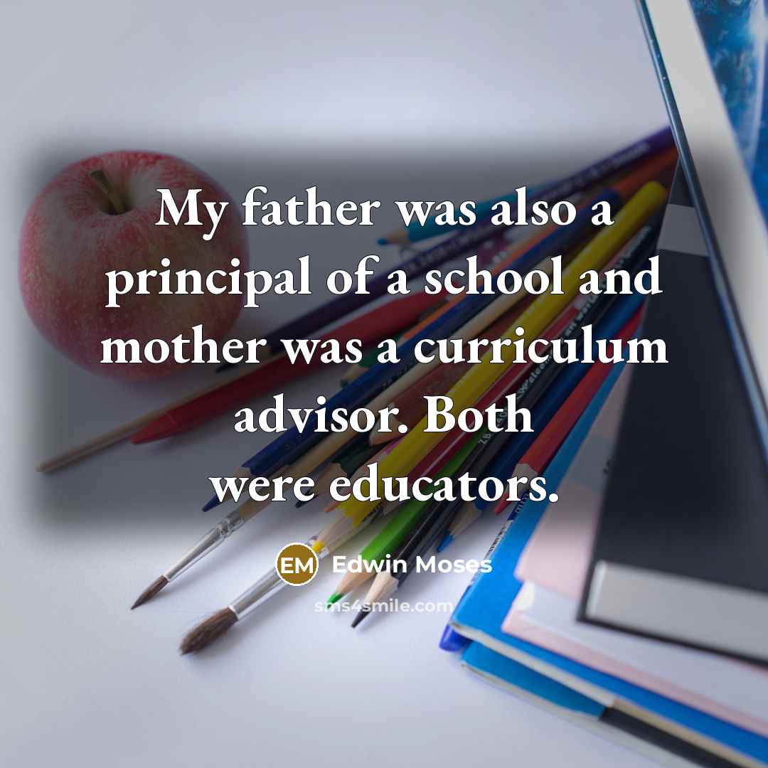 “My father was also a principal of a school and…” quote by Edwin Moses