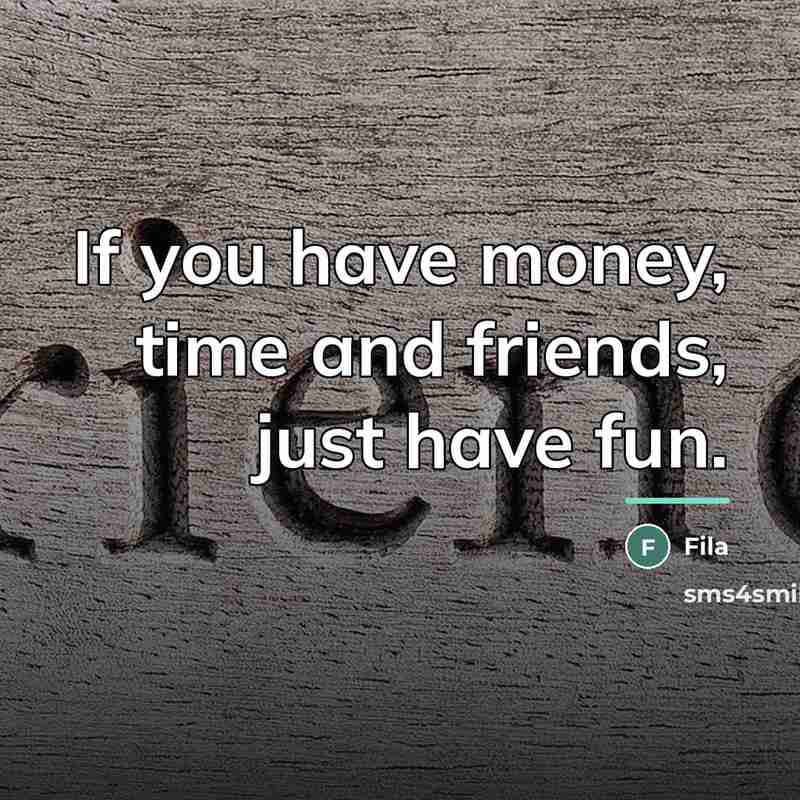 “If you have money, time and friends, just have fun.…” quote by Fila