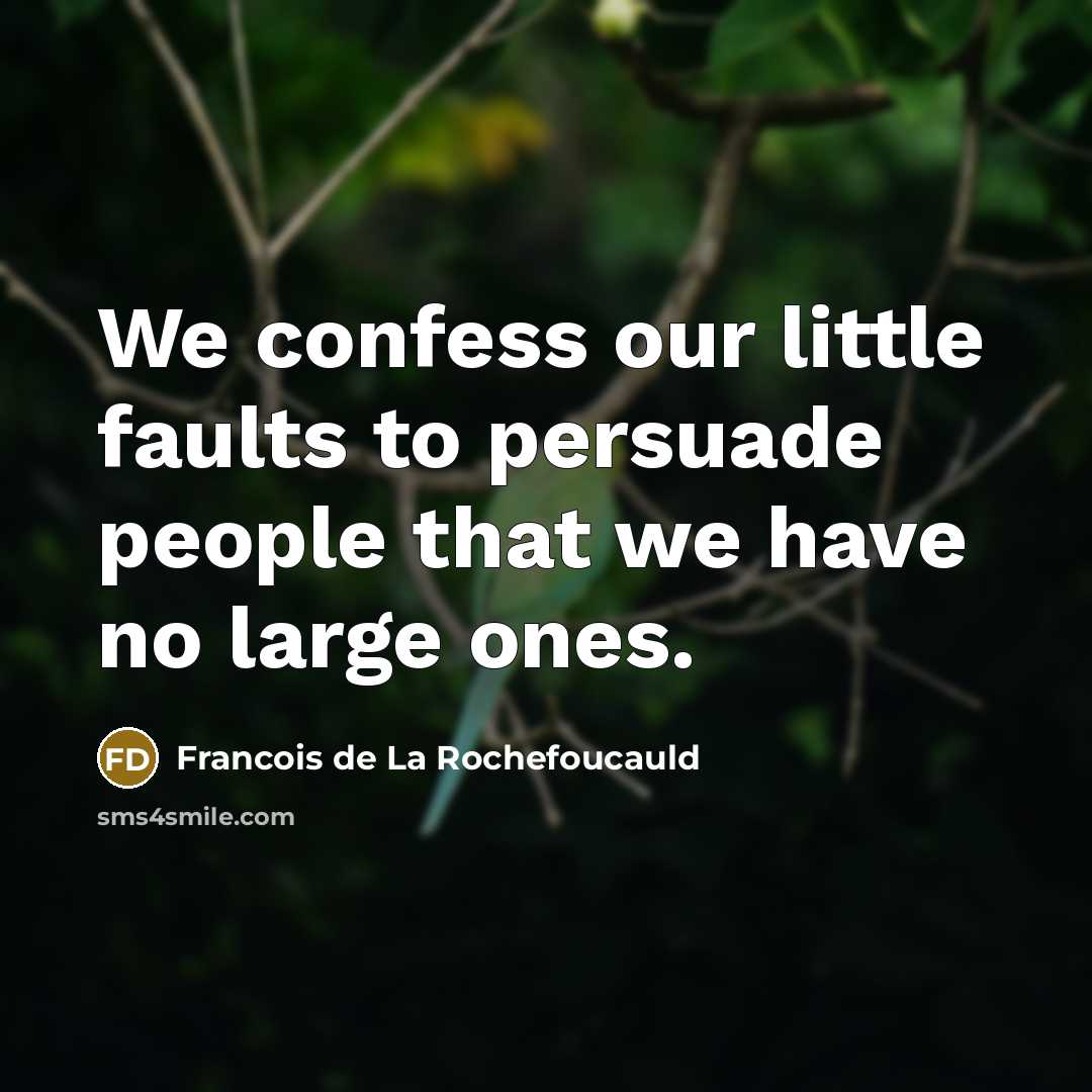 “We confess our little faults to persuade people that we…” quote by Francois de La Rochefoucauld
