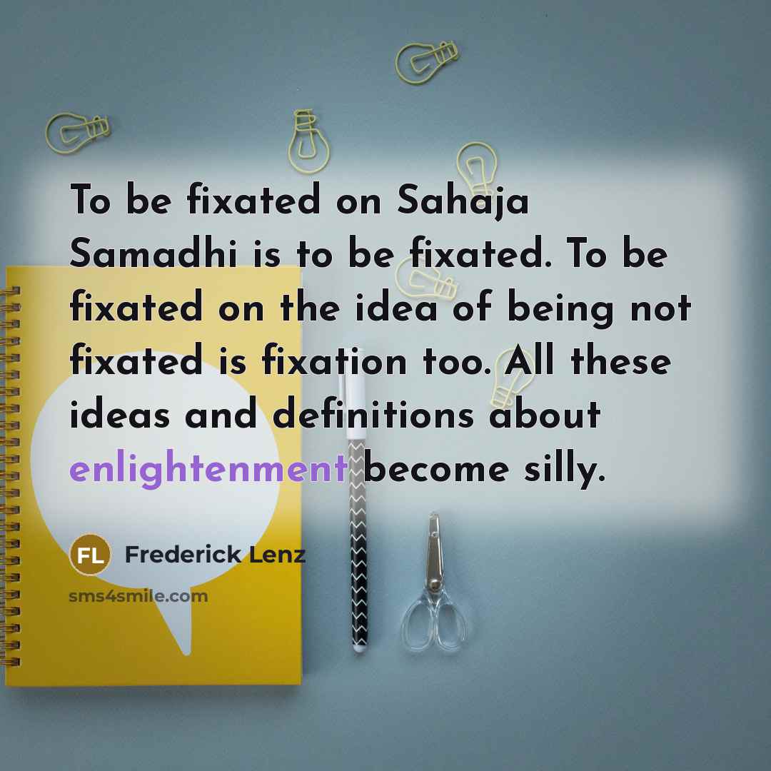 “To be fixated on Sahaja Samadhi is to be fixated.…” quote by Frederick Lenz