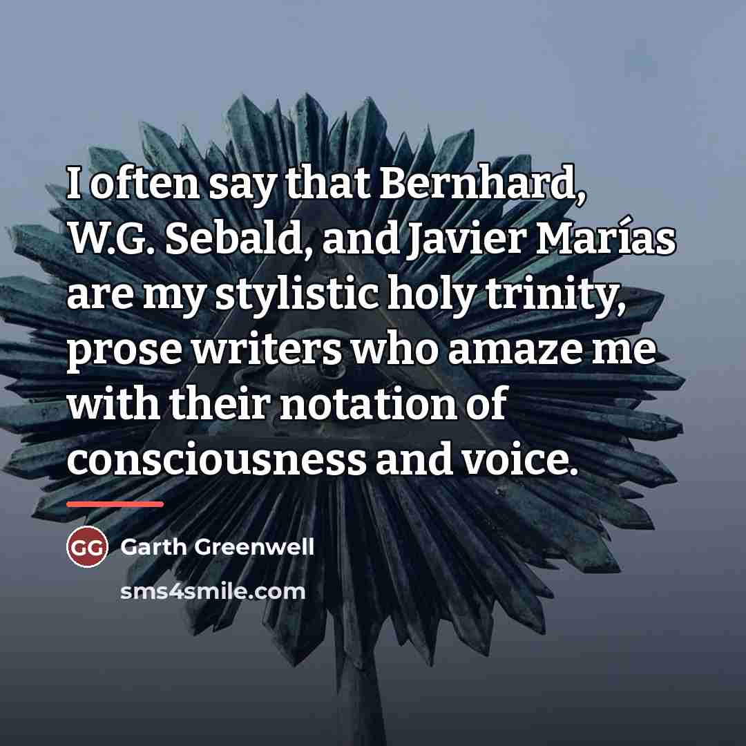 “I often say that Bernhard, W.G. Sebald, and Javier Marías…” quote by Garth Greenwell
