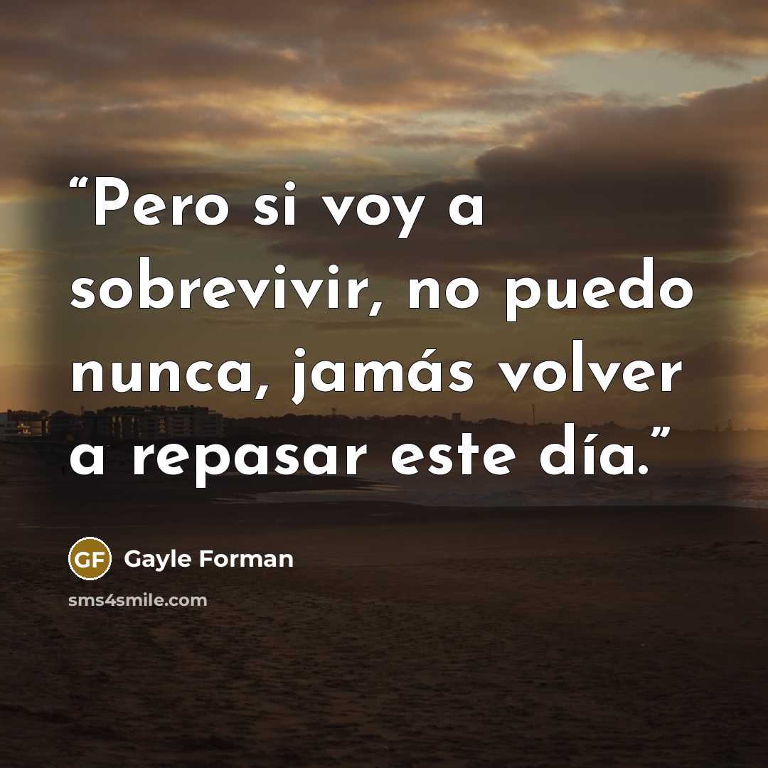 “Pero si voy a sobrevivir, no puedo nunca, jamás volver a repasar este día.” quote by Gayle Forman