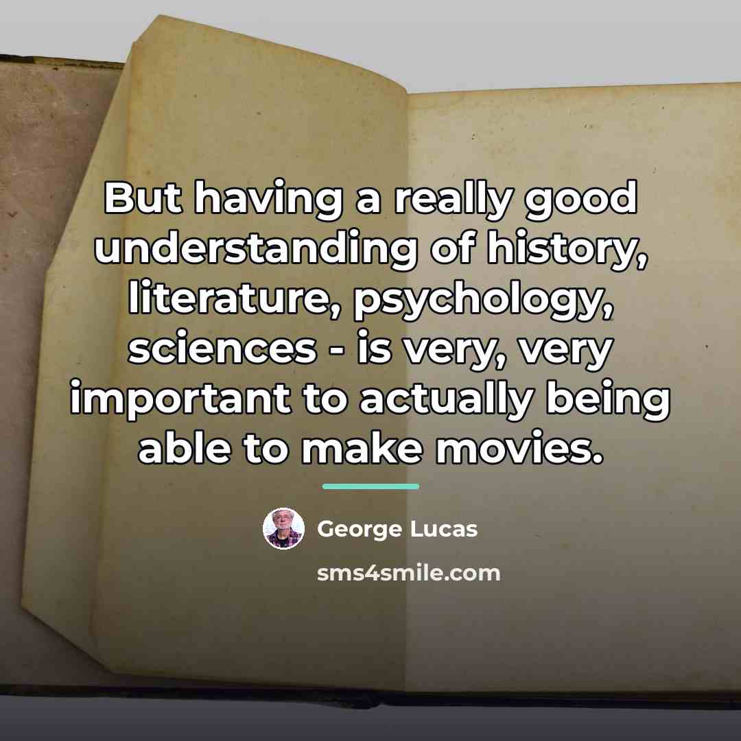 “But having a really good understanding of history, literature, psychology,…” quote by George Lucas