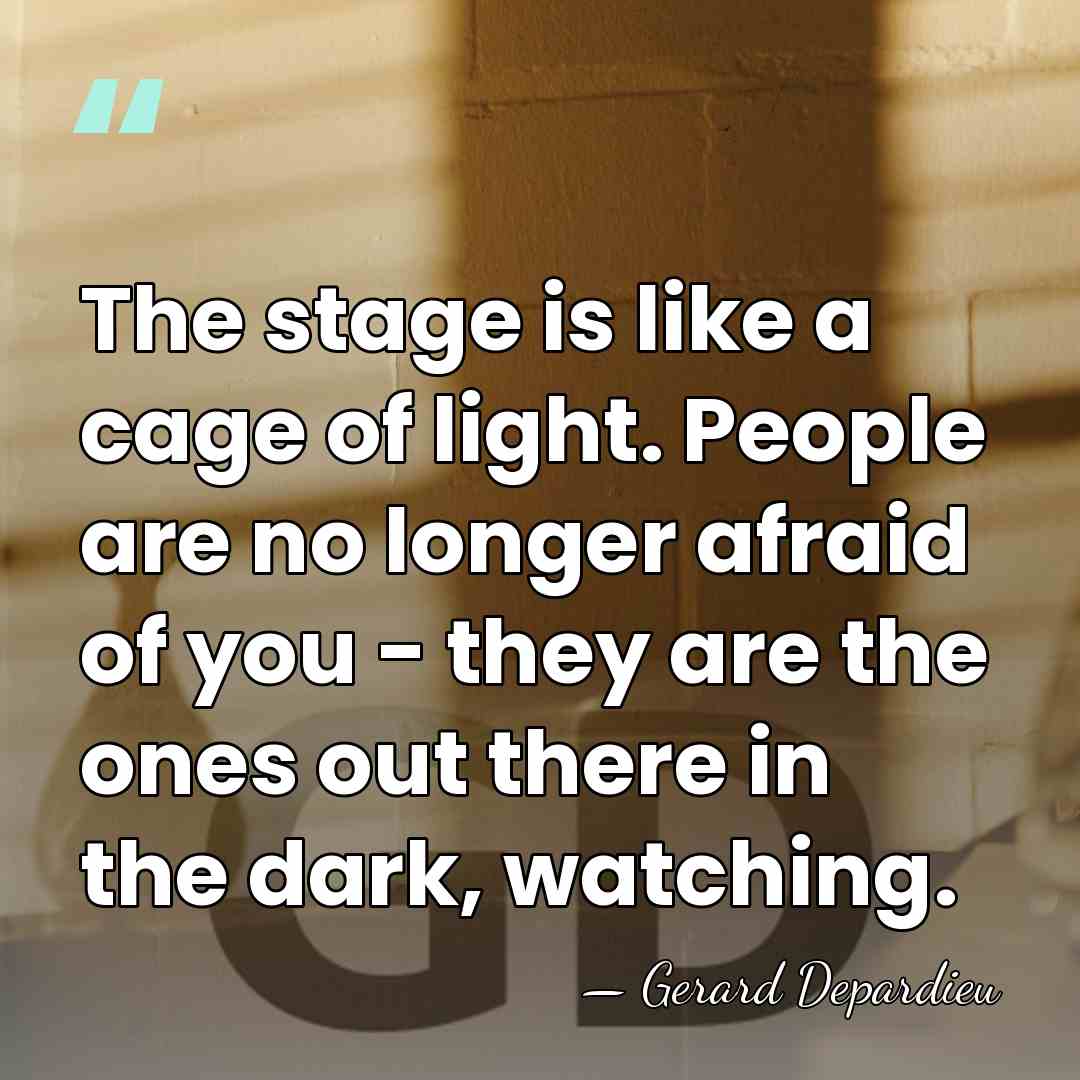 The stage is like a cage of light. People are no longer&hellip; - Gerard Depardieu