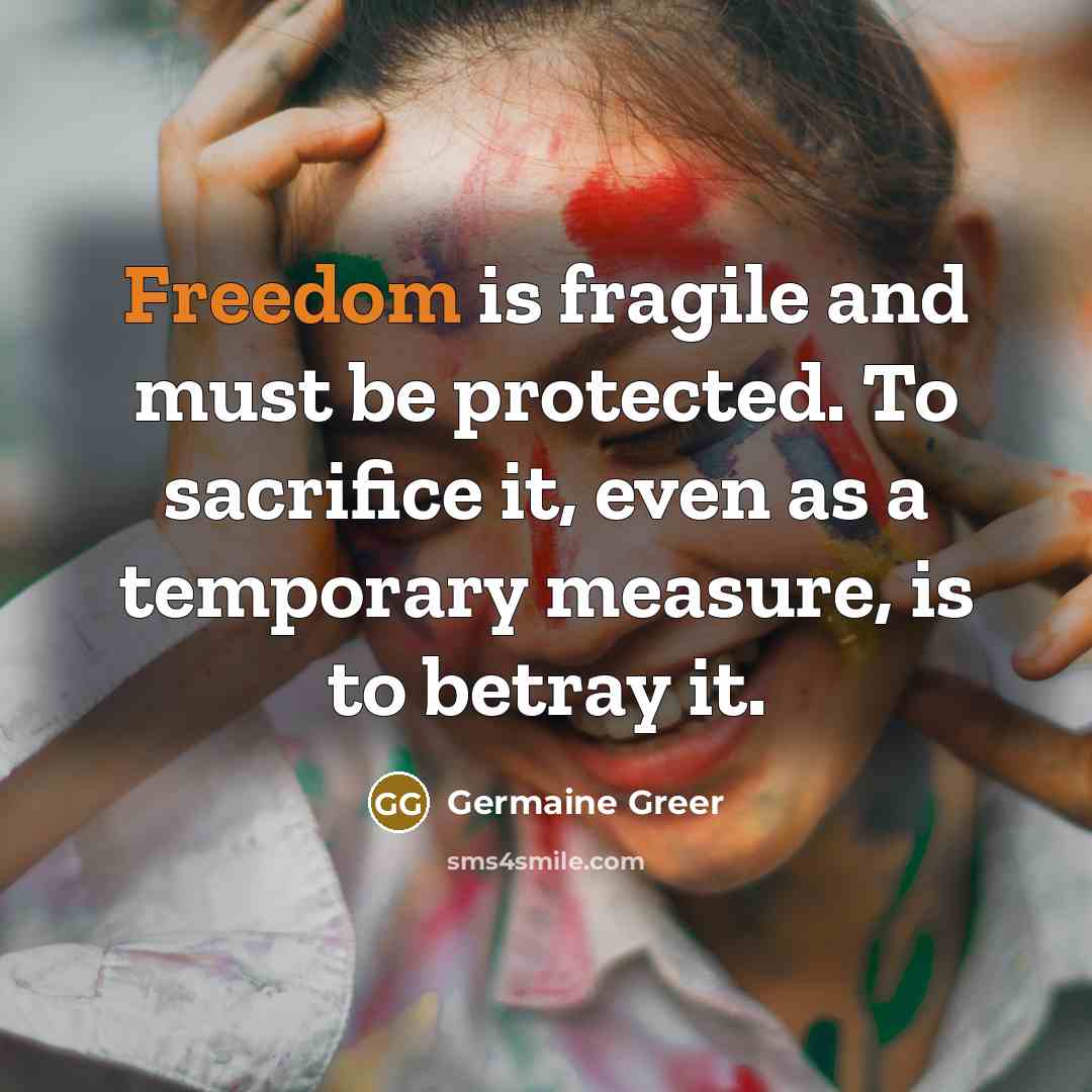“Freedom is fragile and must be protected. To sacrifice it,…” quote by Germaine Greer