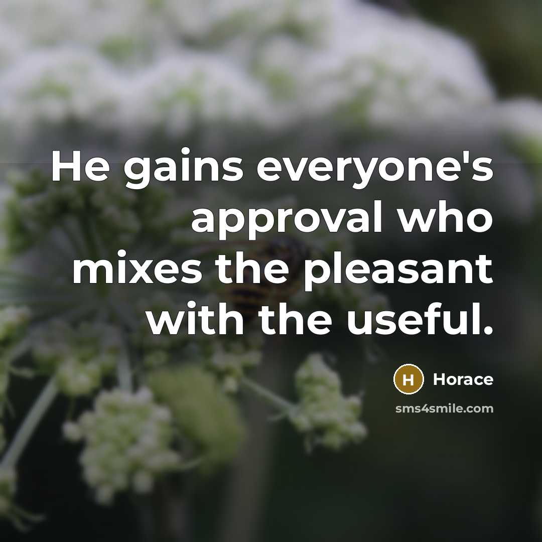 “He gains everyone's approval who mixes the pleasant with the…” quote by Horace