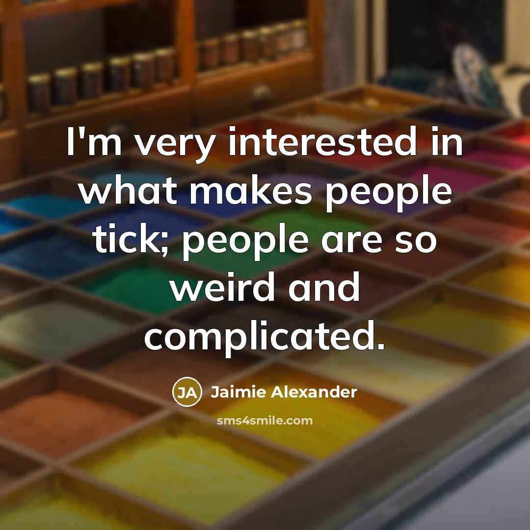 “I'm very interested in what makes people tick; people are…” quote by Jaimie Alexander