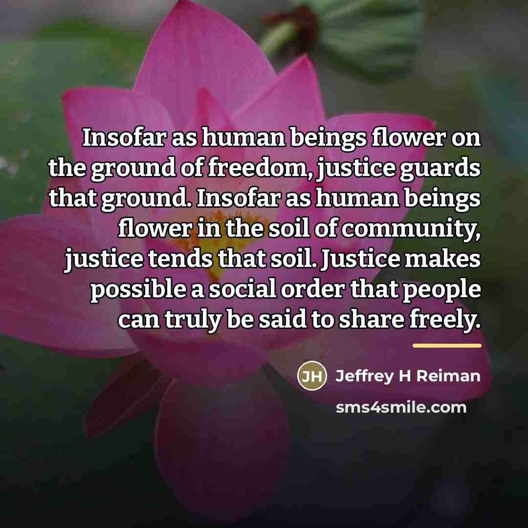 “Insofar as human beings flower on the ground of freedom,…” quote by Jeffrey H Reiman