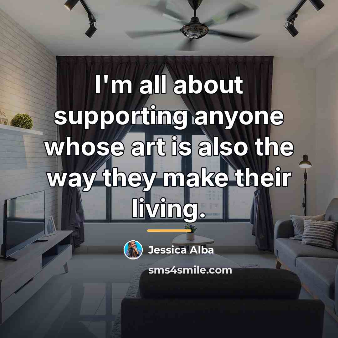 “I'm all about supporting anyone whose art is also the…” quote by Jessica Alba