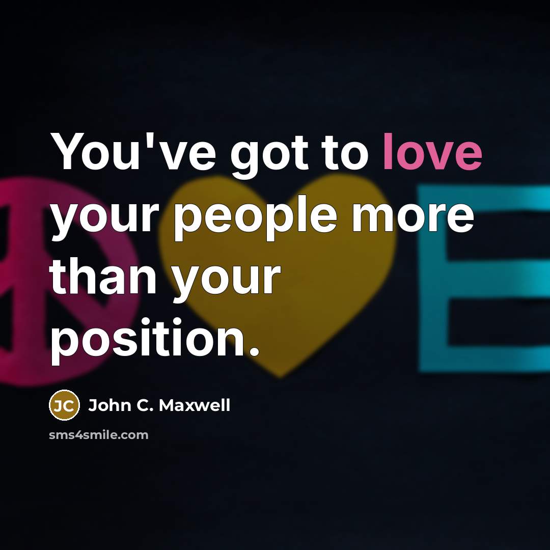 “You've got to love your people more than your position.…” quote by John C. Maxwell