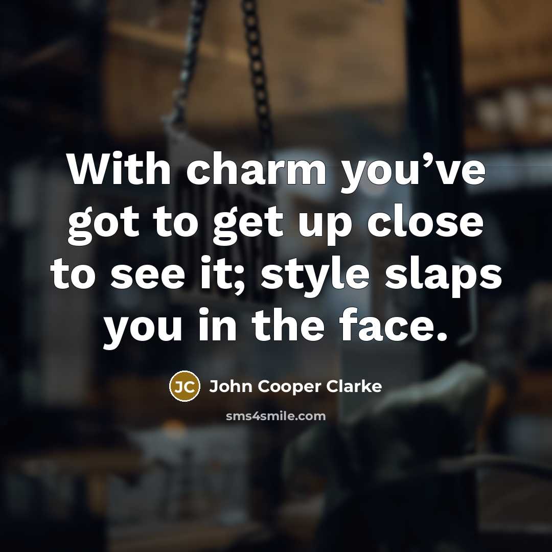 “With charm you’ve got to get up close to see…” quote by John Cooper Clarke