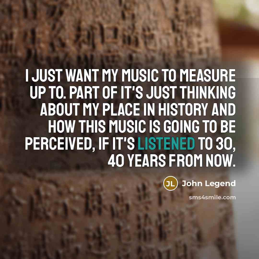 “I just want my music to measure up to. Part…” quote by John Legend