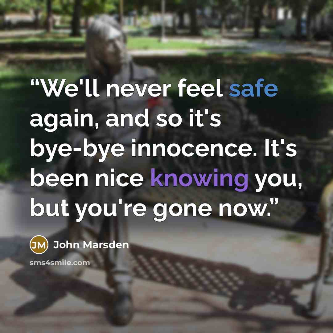 “We'll never feel safe again, and so it's bye-bye innocence. It's been nice knowing you, but you're gone now.” quote by John Marsden