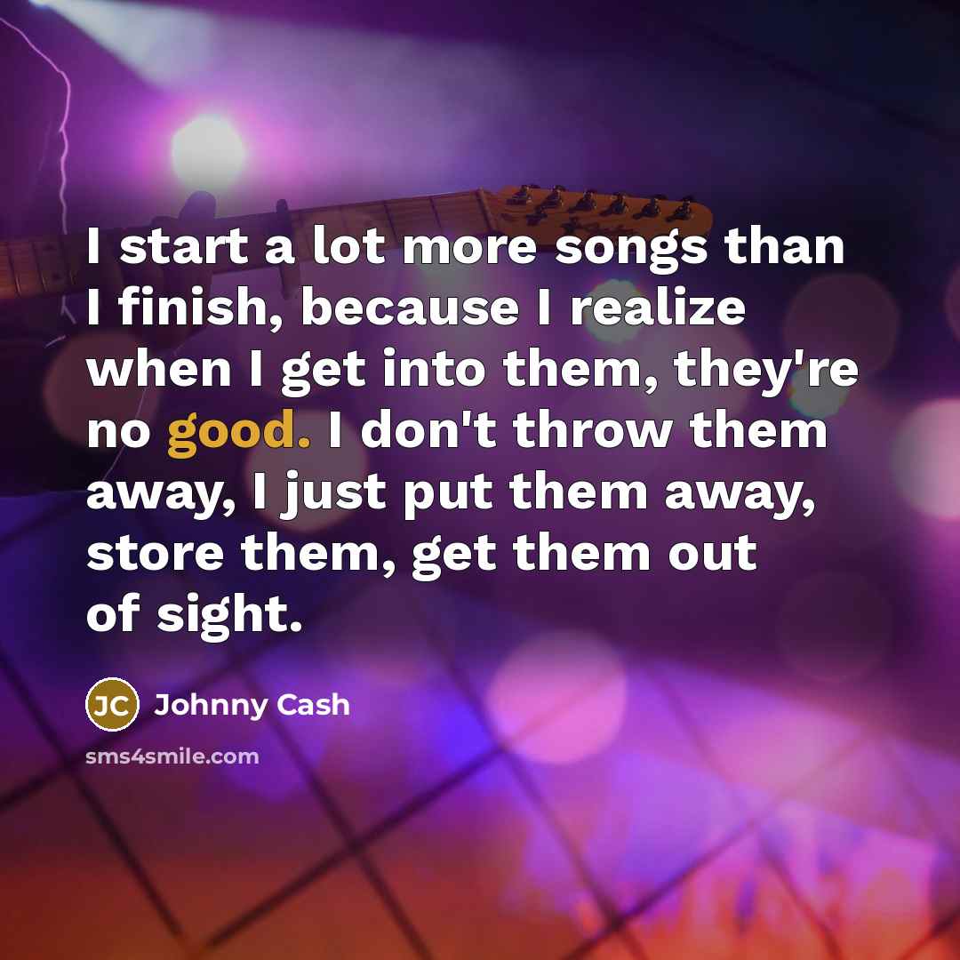 “I start a lot more songs than I finish, because…” quote by Johnny Cash