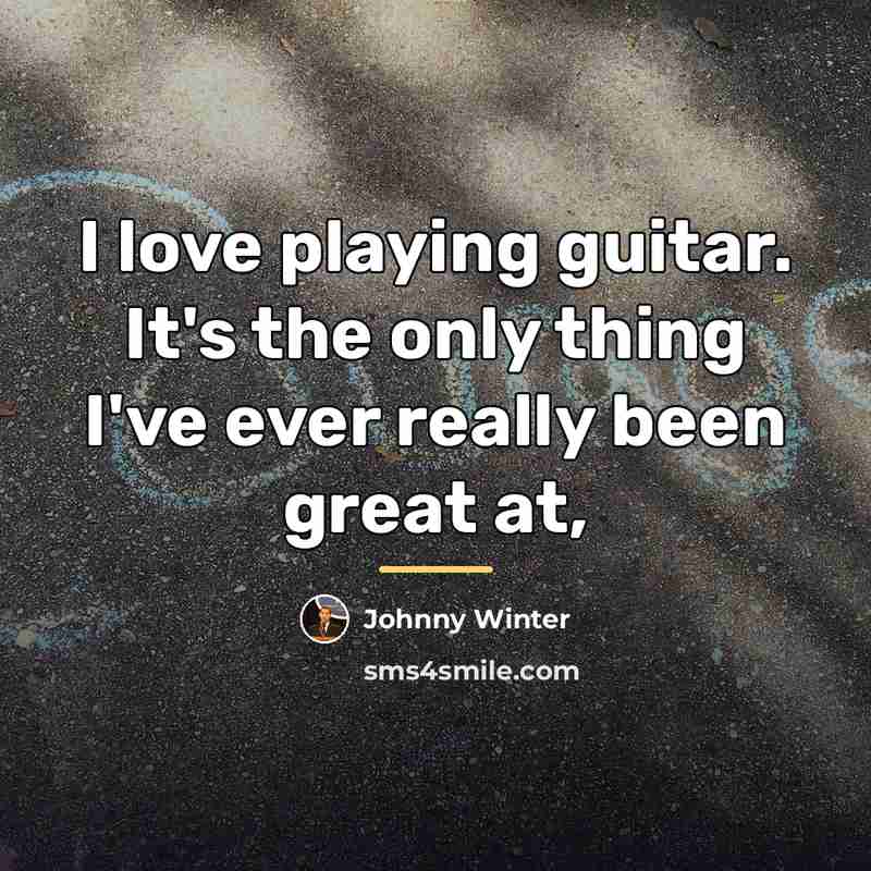 “I love playing guitar. It's the only thing I've ever…” quote by Johnny Winter