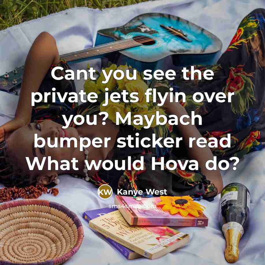 “Cant you see the private jets flyin over you? Maybach…” quote by Kanye West