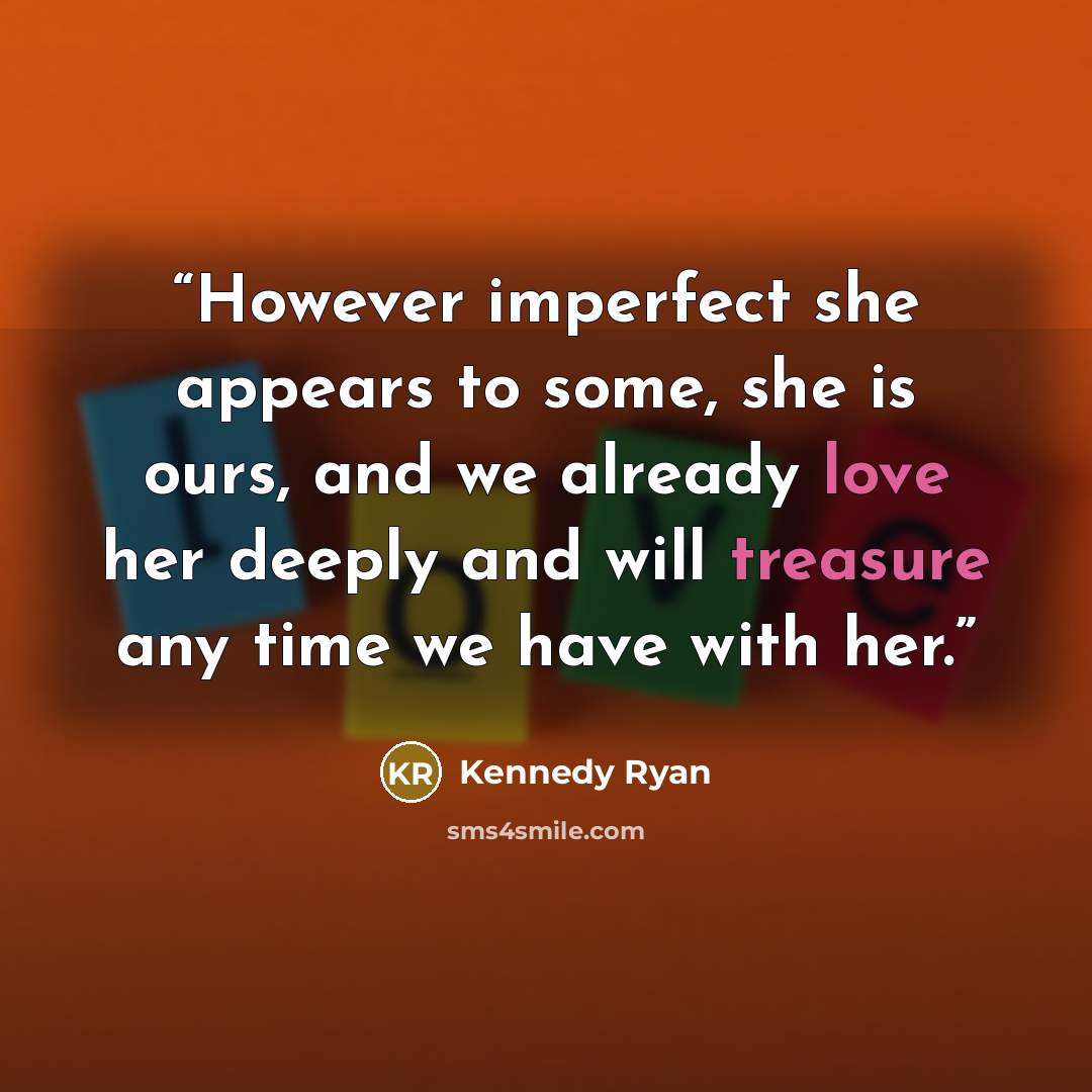 “However imperfect she appears to some, she is ours, and we already love her deeply and will treasure any time we have with her.” quote by Kennedy Ryan