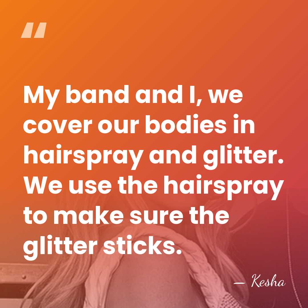 My band and I, we cover our bodies in hairspray and glitter.&hellip; - Kesha