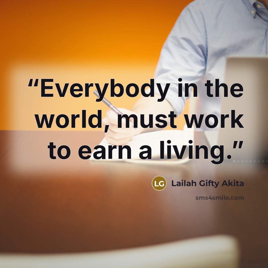 “Everybody in the world, must work to earn a living.” quote by Lailah Gifty Akita