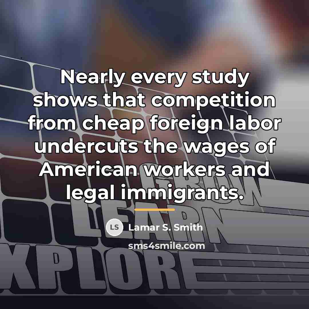 “Nearly every study shows that competition from cheap foreign labor…” quote by Lamar S. Smith