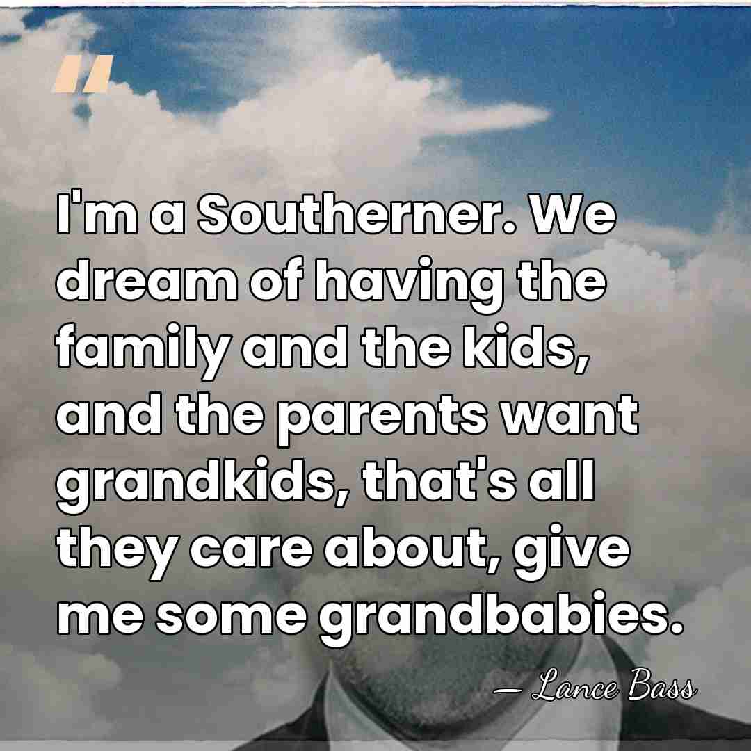 I'm a Southerner. We dream of having the family and the kids,&hellip; - Lance Bass