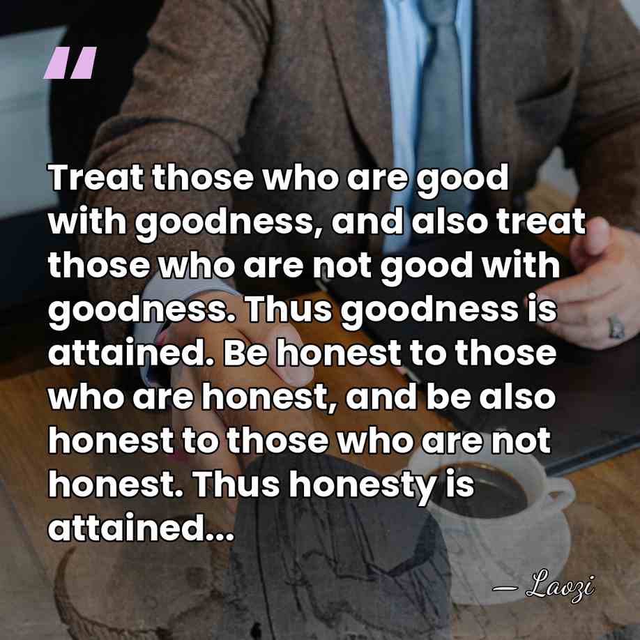 Treat those who are good with goodness, and also treat those who&hellip; - Laozi