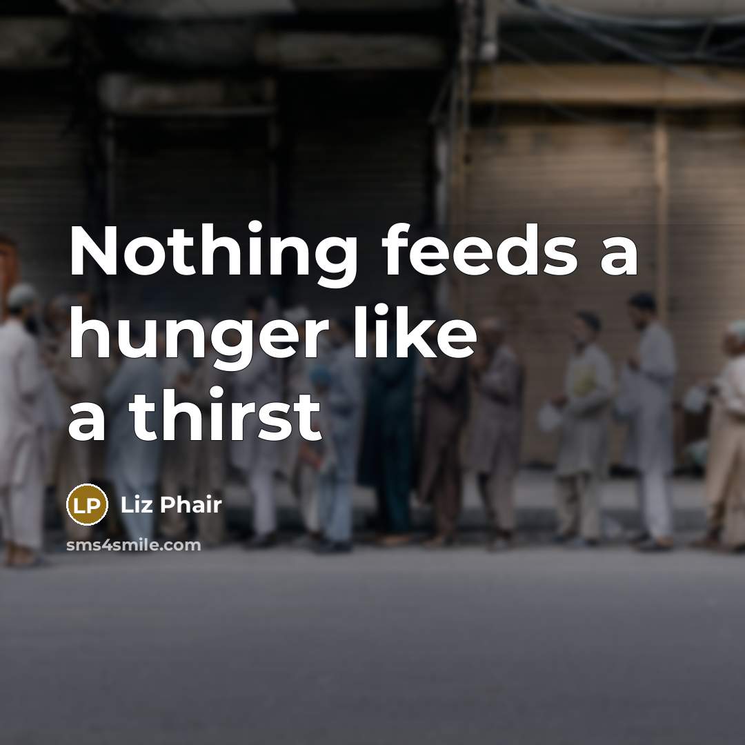 “Nothing feeds a hunger like a thirst…” quote by Liz Phair