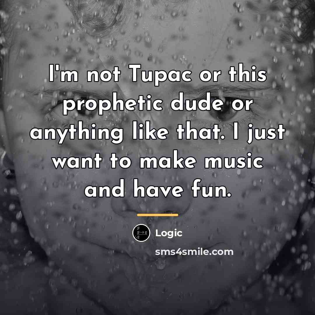 “I'm not Tupac or this prophetic dude or anything like…” quote by Logic