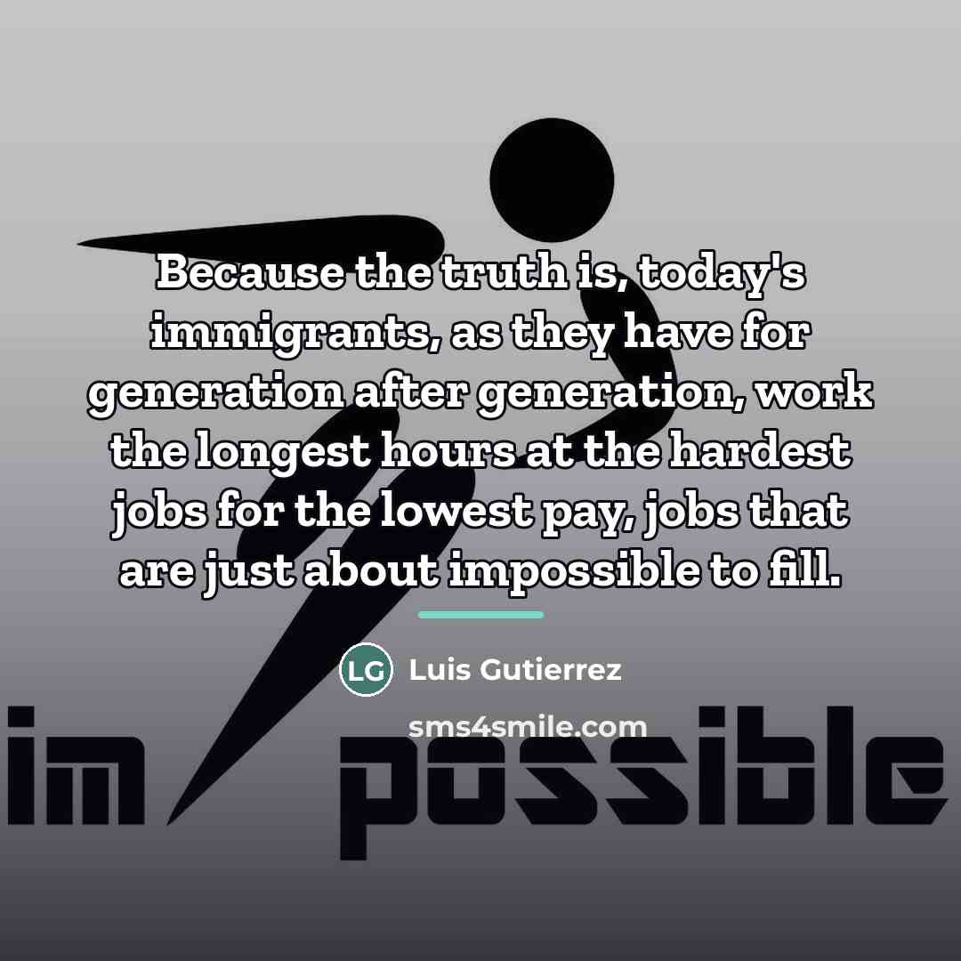 “Because the truth is, today's immigrants, as they have for…” quote by Luis Gutierrez