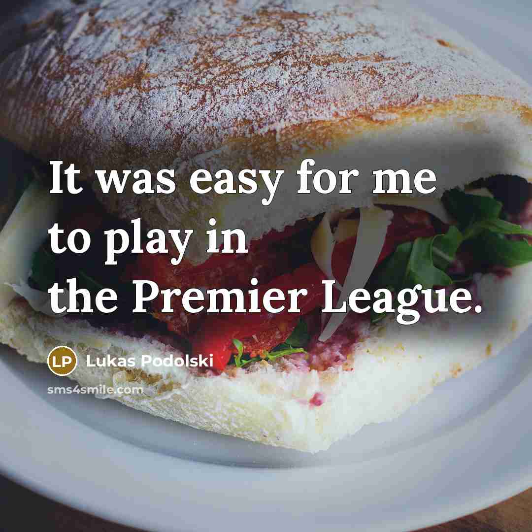 “It was easy for me to play in the Premier…” quote by Lukas Podolski