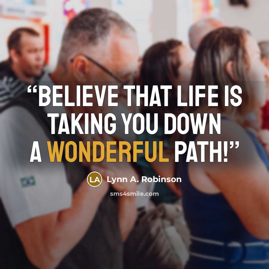 “Believe that life is taking you down a wonderful path!” quote by Lynn A. Robinson