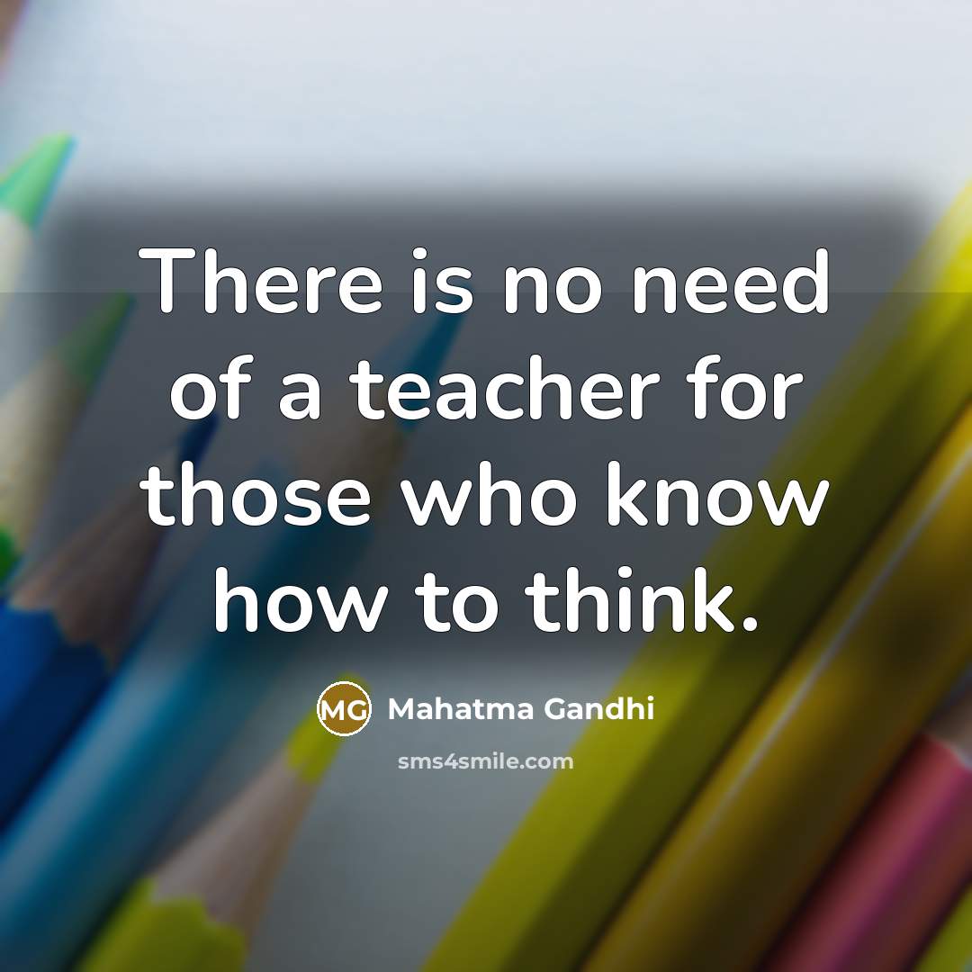 “There is no need of a teacher for those who know how to think.” quote by Mahatma Gandhi