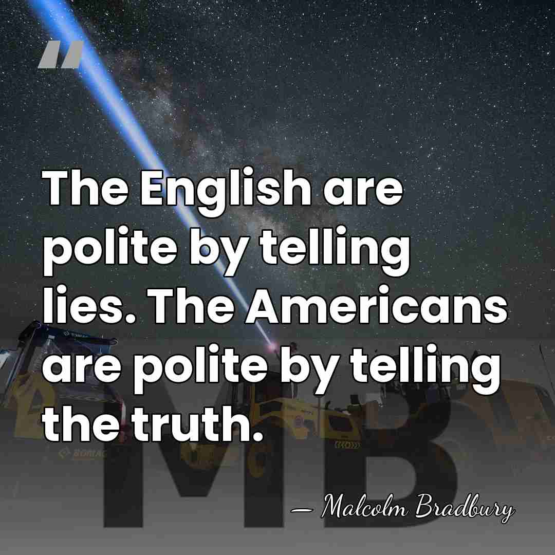 The English are polite by telling lies. The Americans are polite by&hellip; - Malcolm Bradbury