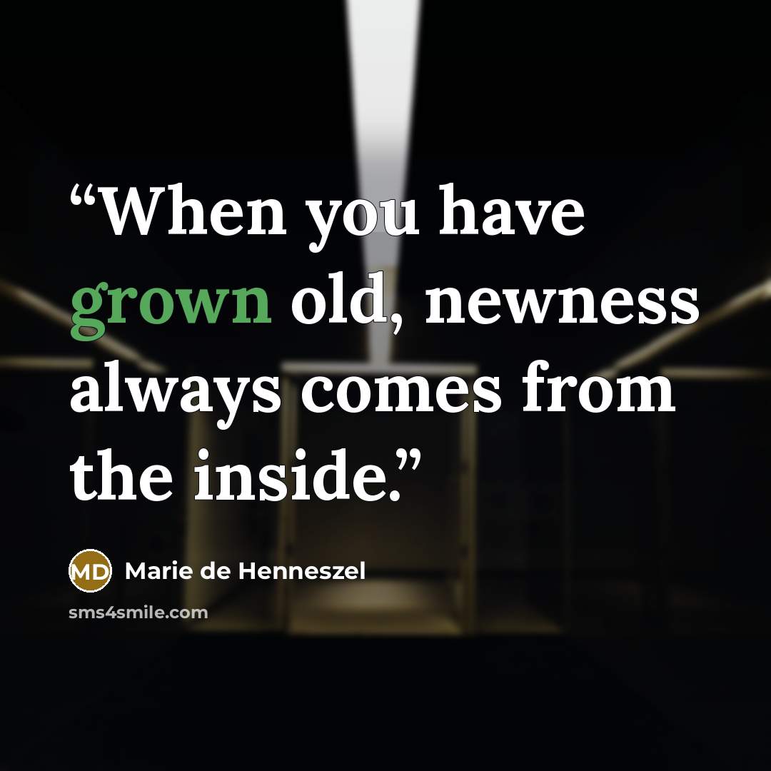 “When you have grown old, newness always comes from the inside.” quote by Marie de Henneszel