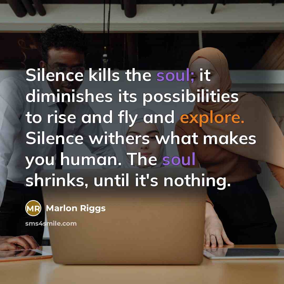 “Silence kills the soul; it diminishes its possibilities to rise…” quote by Marlon Riggs