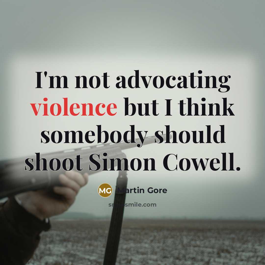 “I'm not advocating violence but I think somebody should shoot…” quote by Martin Gore