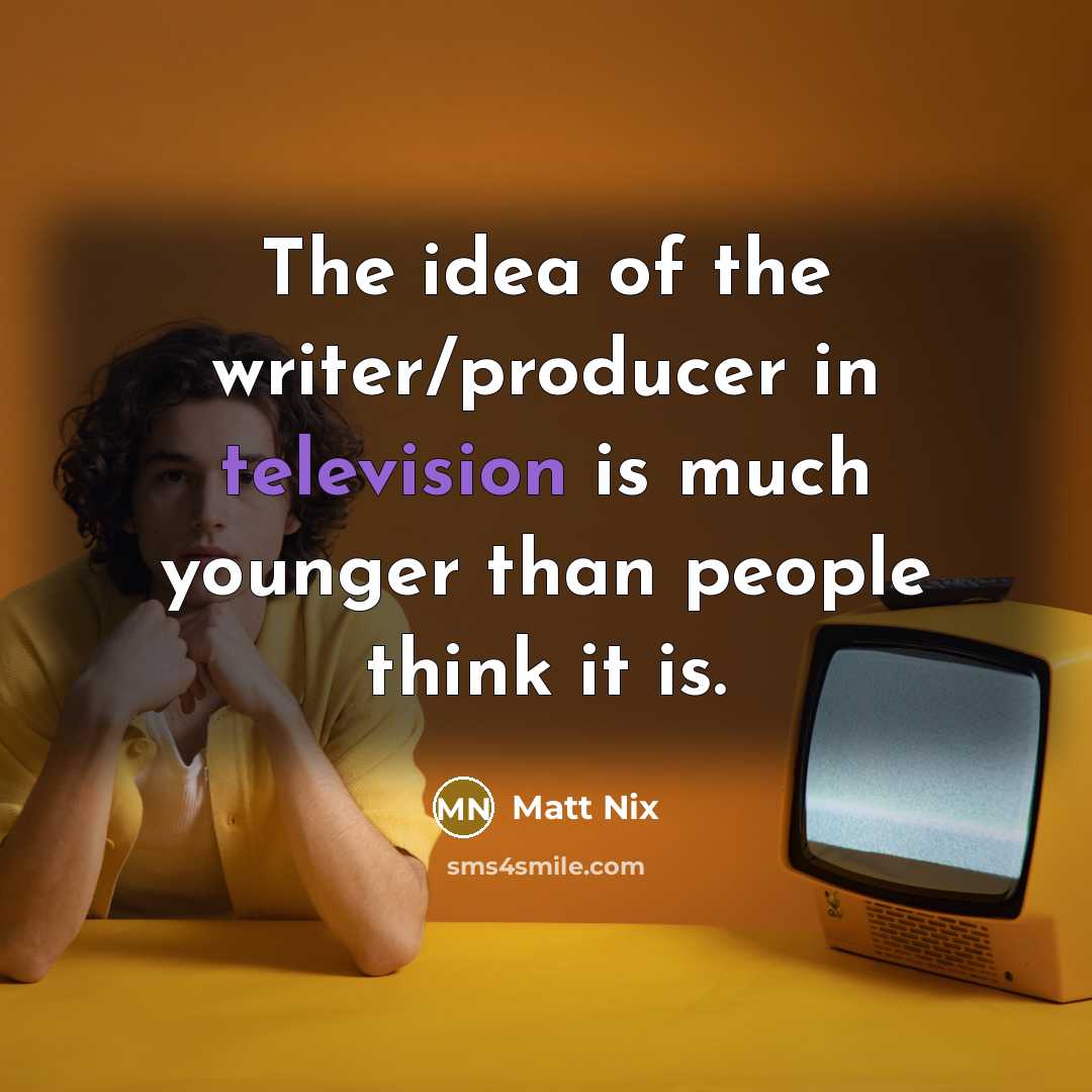 “The idea of the writer/producer in television is much younger…” quote by Matt Nix
