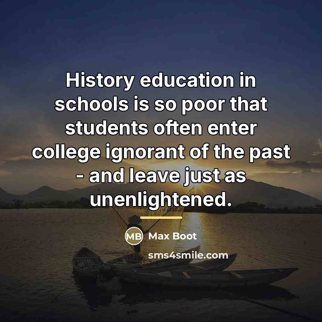 “History education in schools is so poor that students often…” quote by Max Boot
