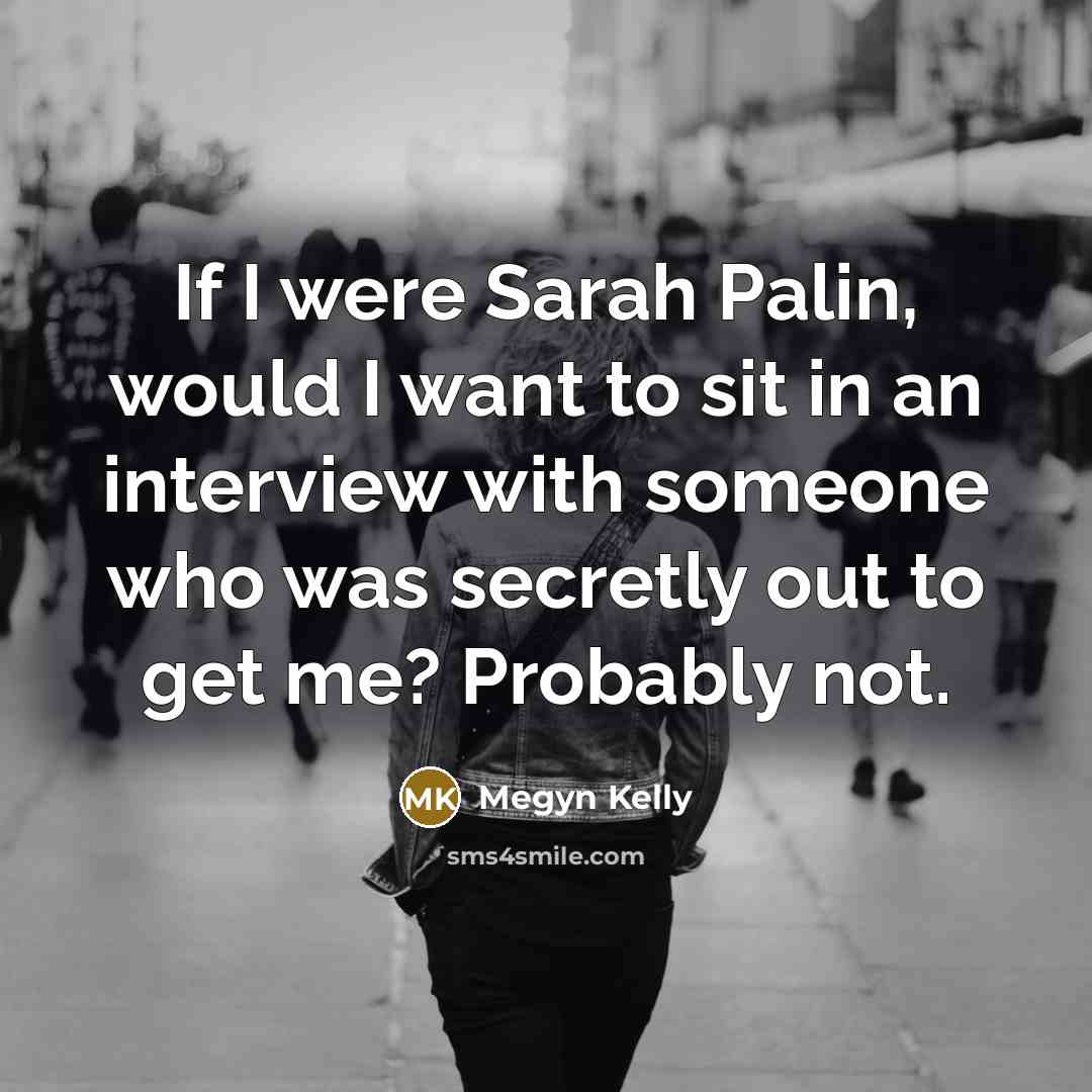 “If I were Sarah Palin, would I want to sit…” quote by Megyn Kelly