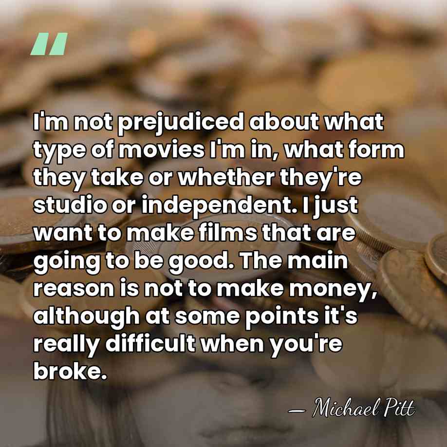 I'm not prejudiced about what type of movies I'm in, what form&hellip; - Michael Pitt