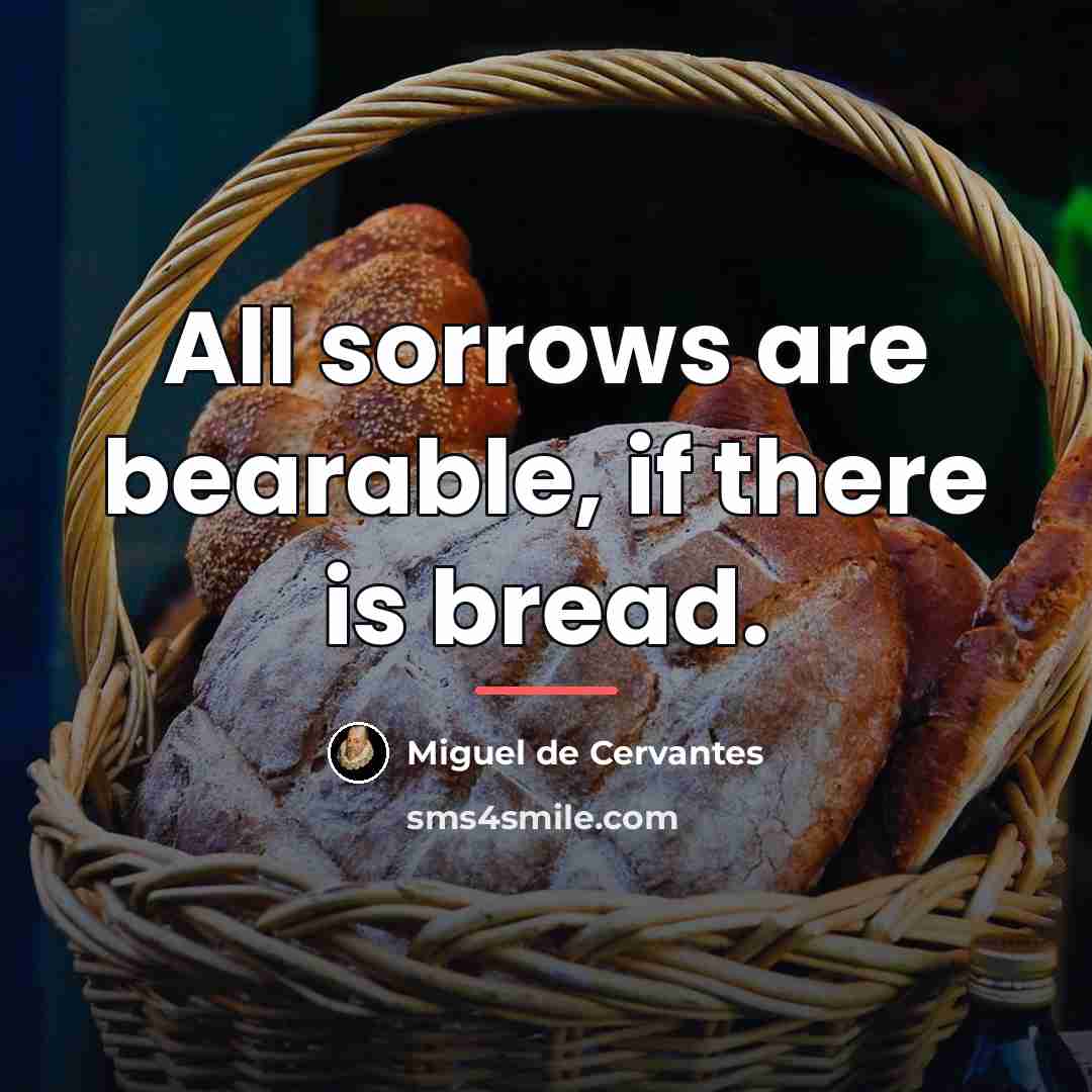 “All sorrows are bearable, if there is bread.…” quote by Miguel de Cervantes