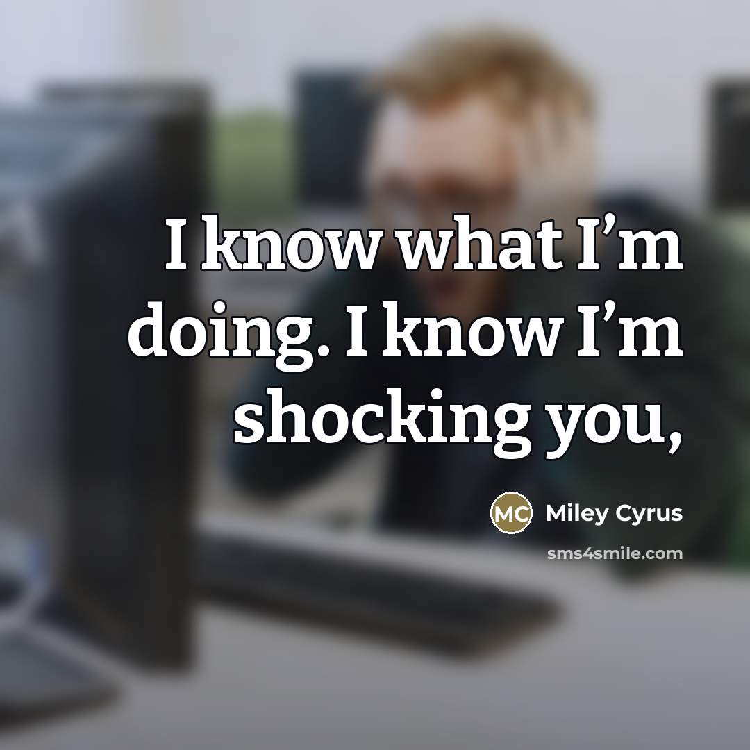 “I know what I’m doing. I know I’m shocking you,…” quote by Miley Cyrus