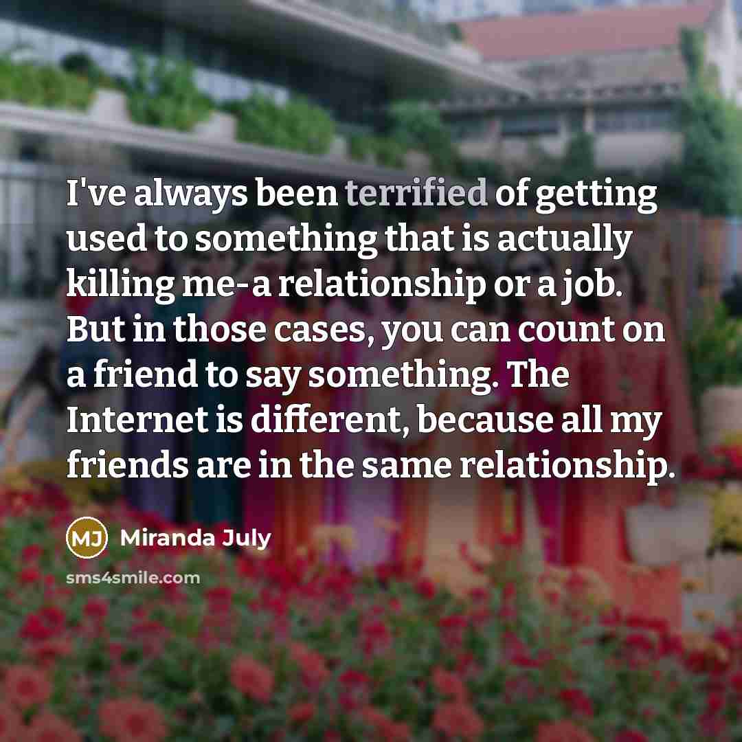 “I've always been terrified of getting used to something that…” quote by Miranda July